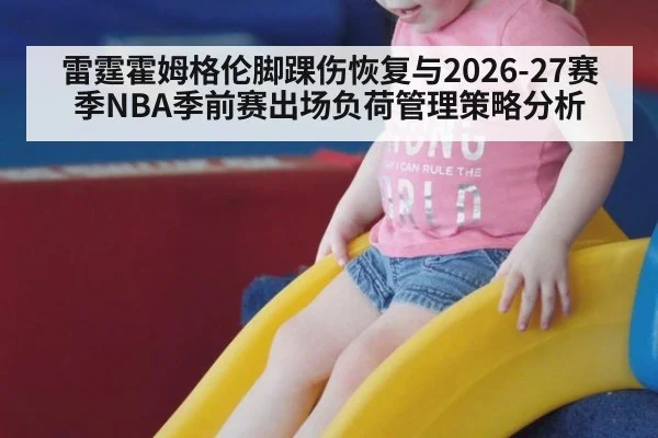 雷霆霍姆格伦脚踝伤恢复与2026-27赛季NBA季前赛出场负荷管理策略分析